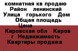 2 комнатная кв.продаю › Район ­ ленинский › Улица ­ горького › Дом ­ 49 › Общая площадь ­ 43 › Цена ­ 2 000 000 - Кировская обл., Киров г. Недвижимость » Квартиры продажа   